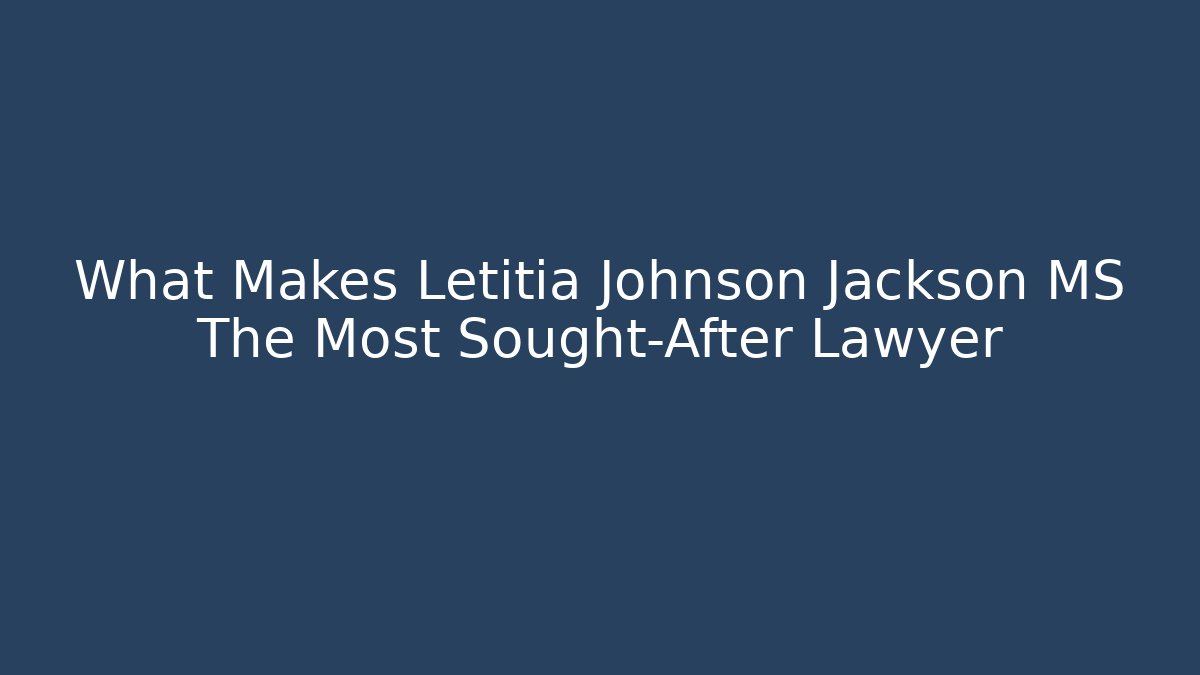 What Makes Letitia Johnson Jackson MS The Most Sought-After Lawyer
