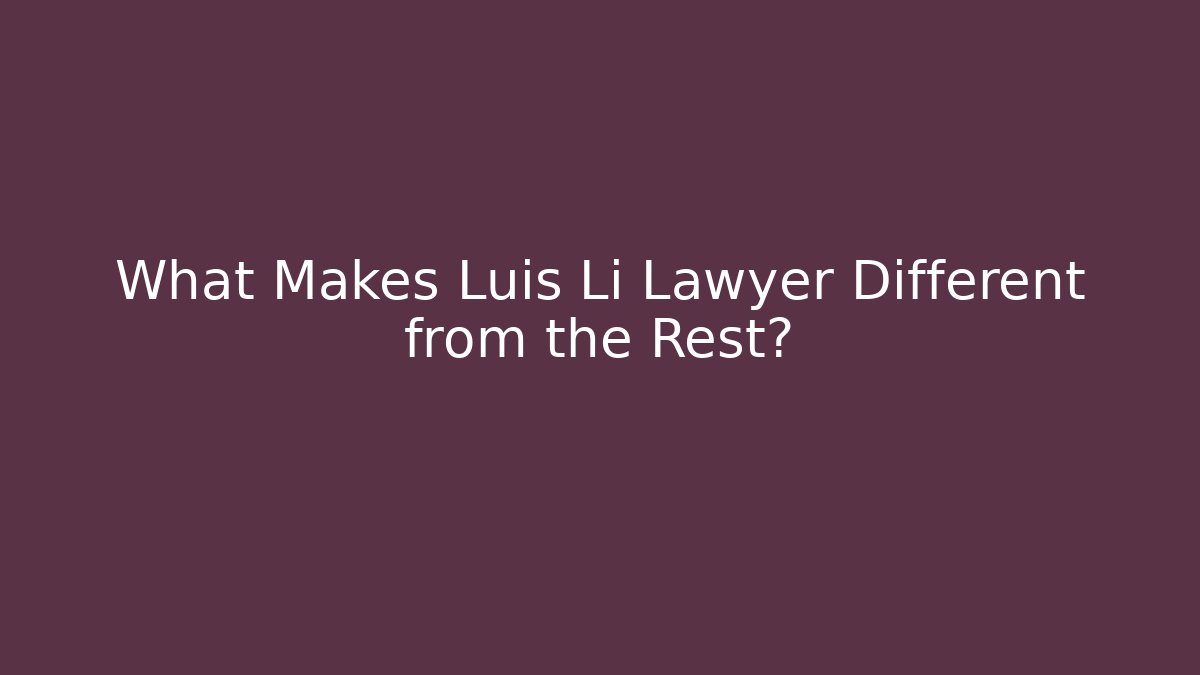 What Makes Luis Li Lawyer Different from the Rest?