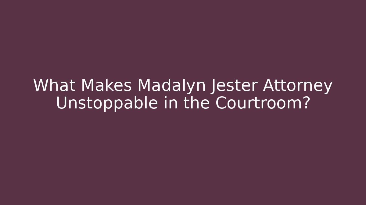 What Makes Madalyn Jester Attorney Unstoppable in the Courtroom?