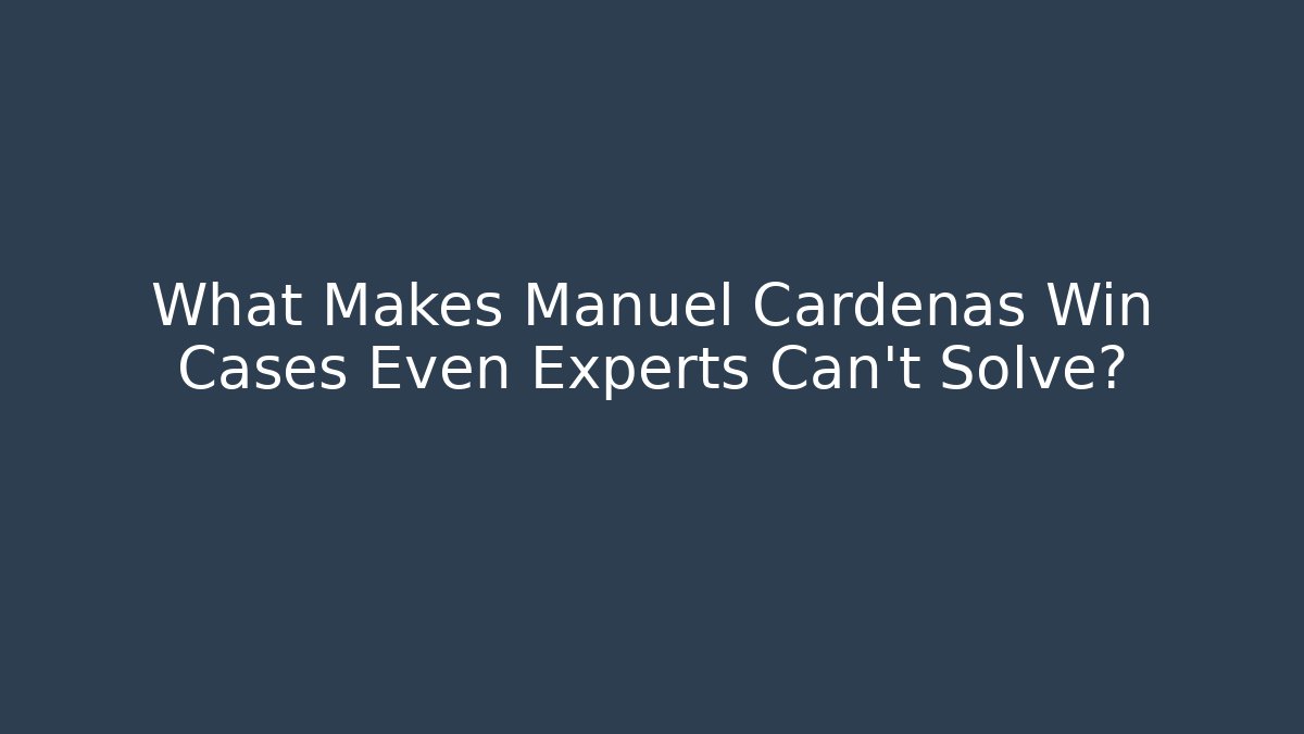 What Makes Manuel Cardenas Win Cases Even Experts Can’t Solve?