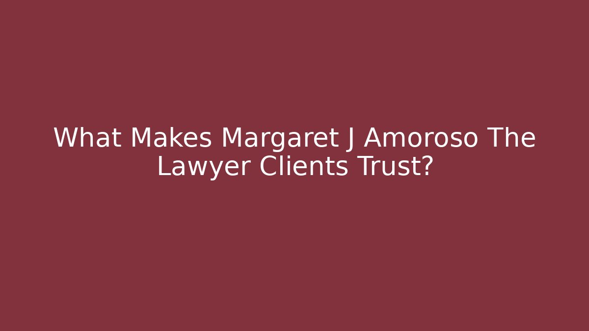 What Makes Margaret J Amoroso The Lawyer Clients Trust?
