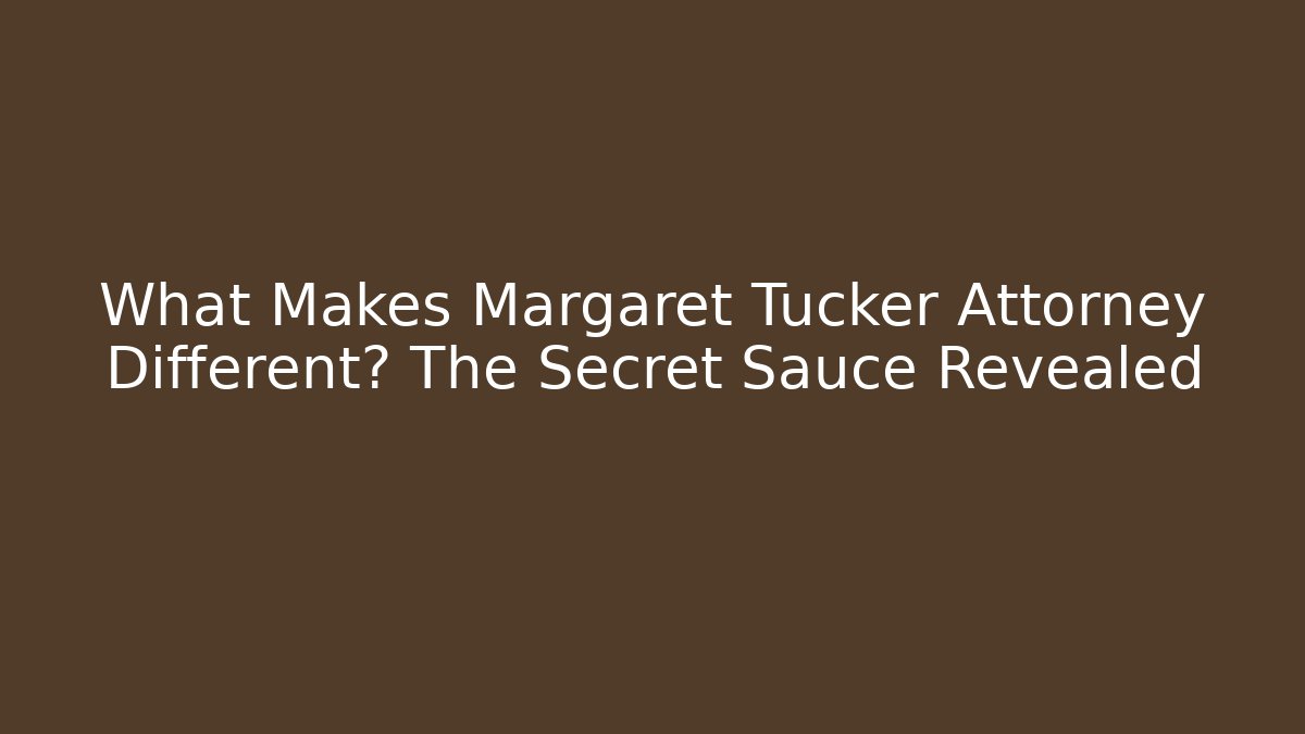 What Makes Margaret Tucker Attorney Different? The Secret Sauce Revealed