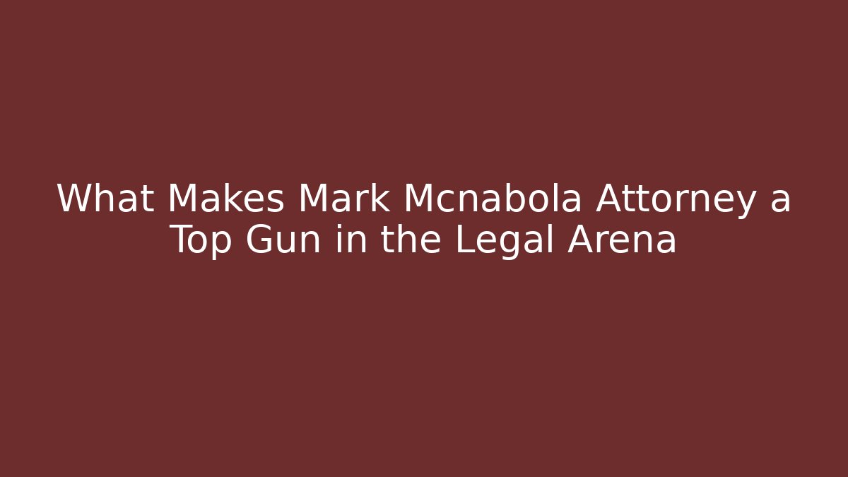 What Makes Mark Mcnabola Attorney a Top Gun in the Legal Arena