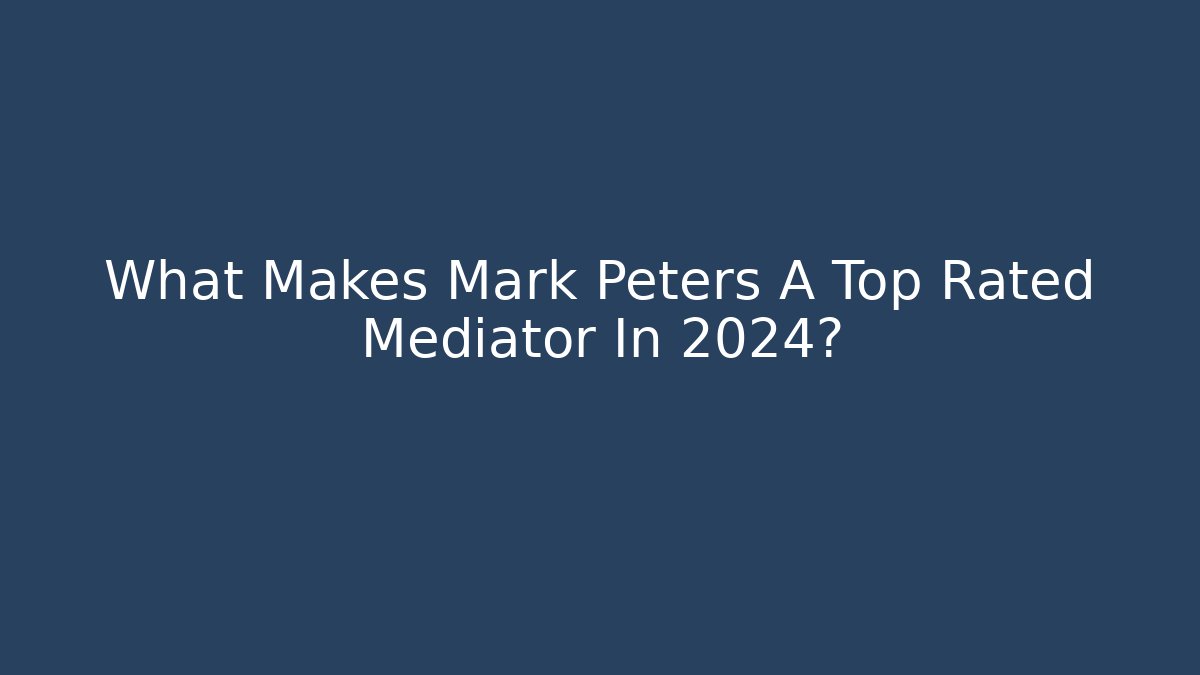 What Makes Mark Peters A Top Rated Mediator In 2024?
