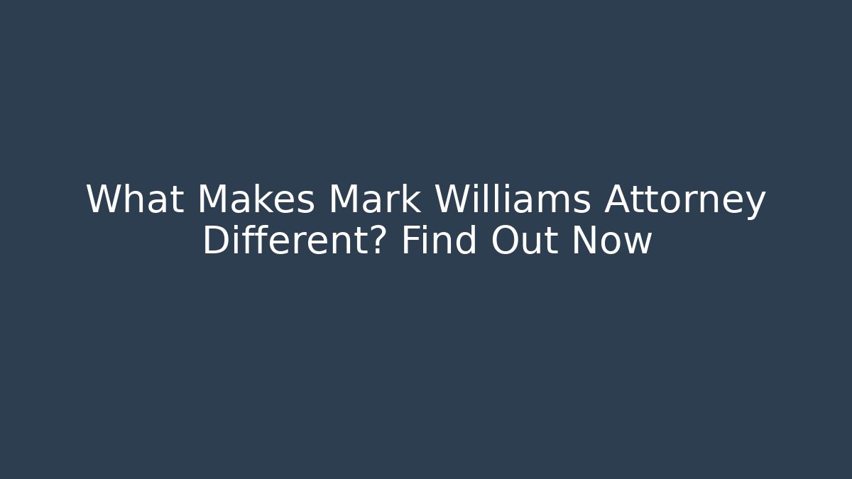 What Makes Mark Williams Attorney Different? Find Out Now - WealthxGroup