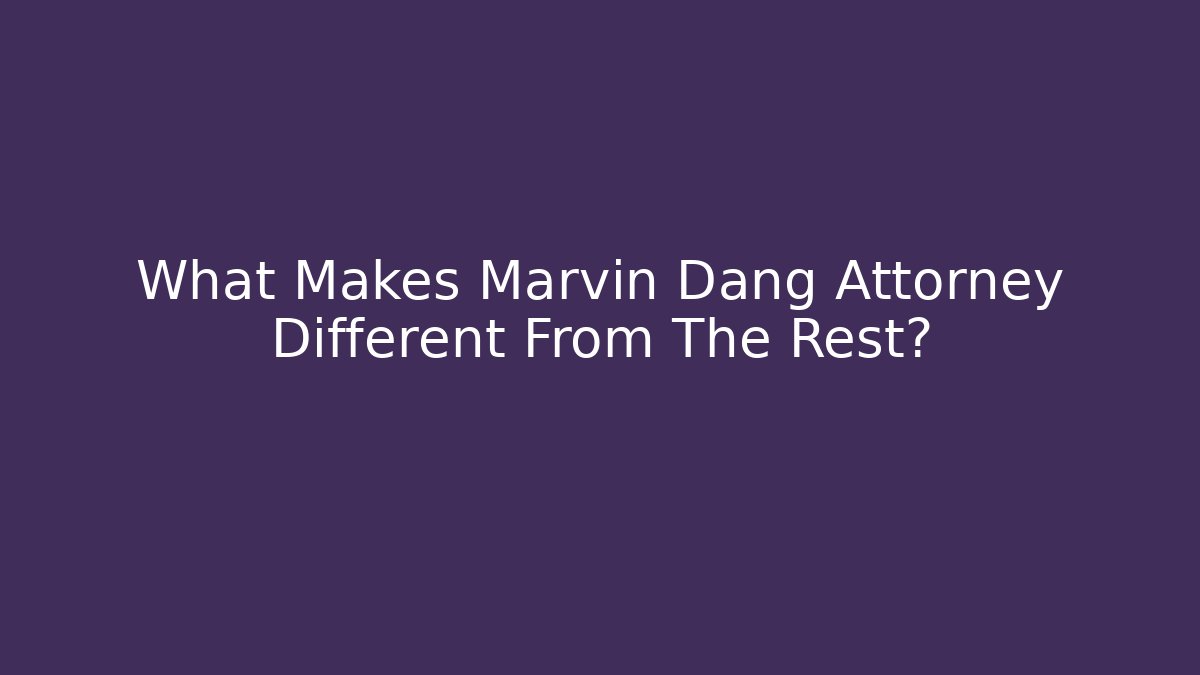 What Makes Marvin Dang Attorney Different From The Rest? - WealthxGroup