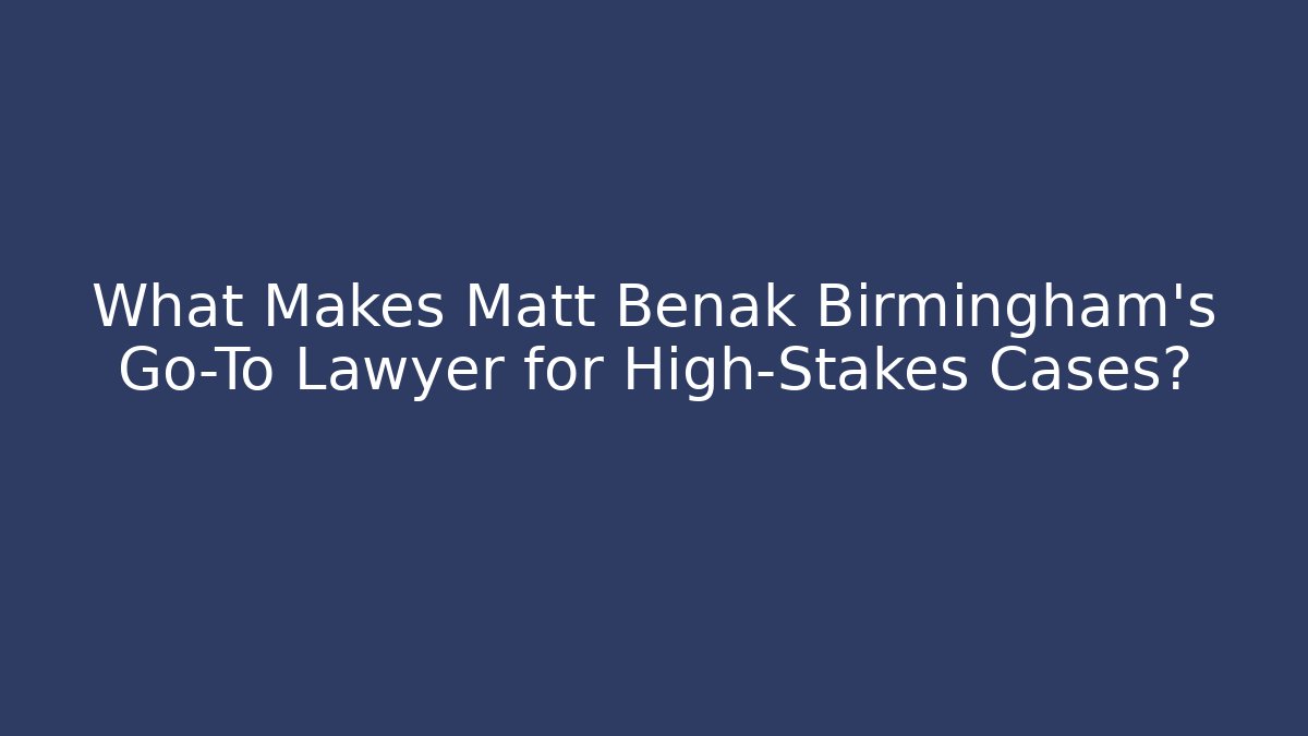 What Makes Matt Benak Birmingham's Go-To Lawyer for High-Stakes Cases?