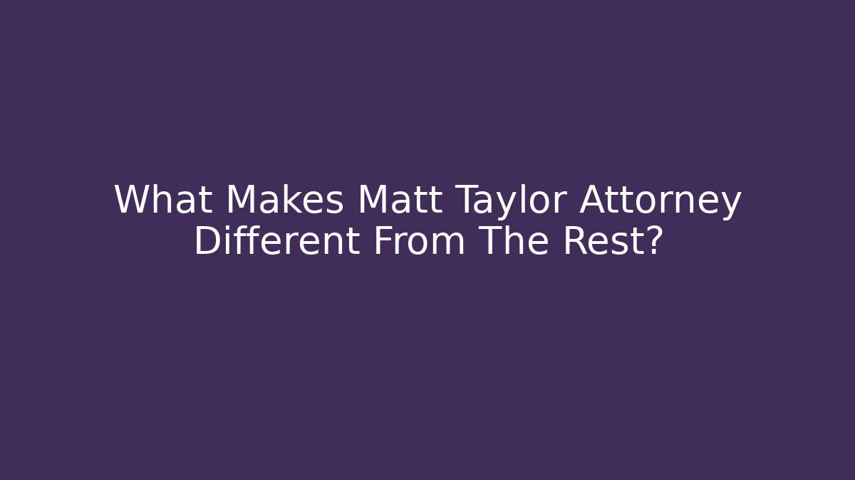 What Makes Matt Taylor Attorney Different From The Rest? - WealthxGroup