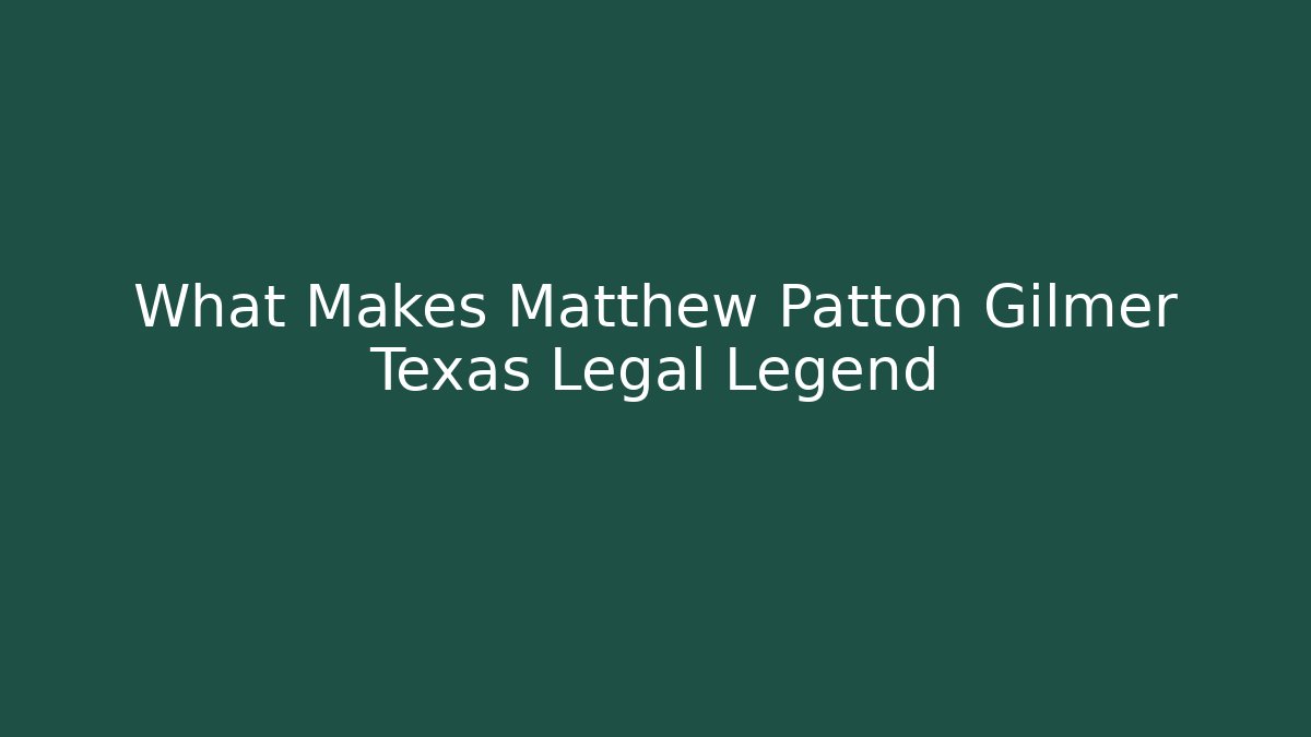 What Makes Matthew Patton Gilmer Texas Legal Legend