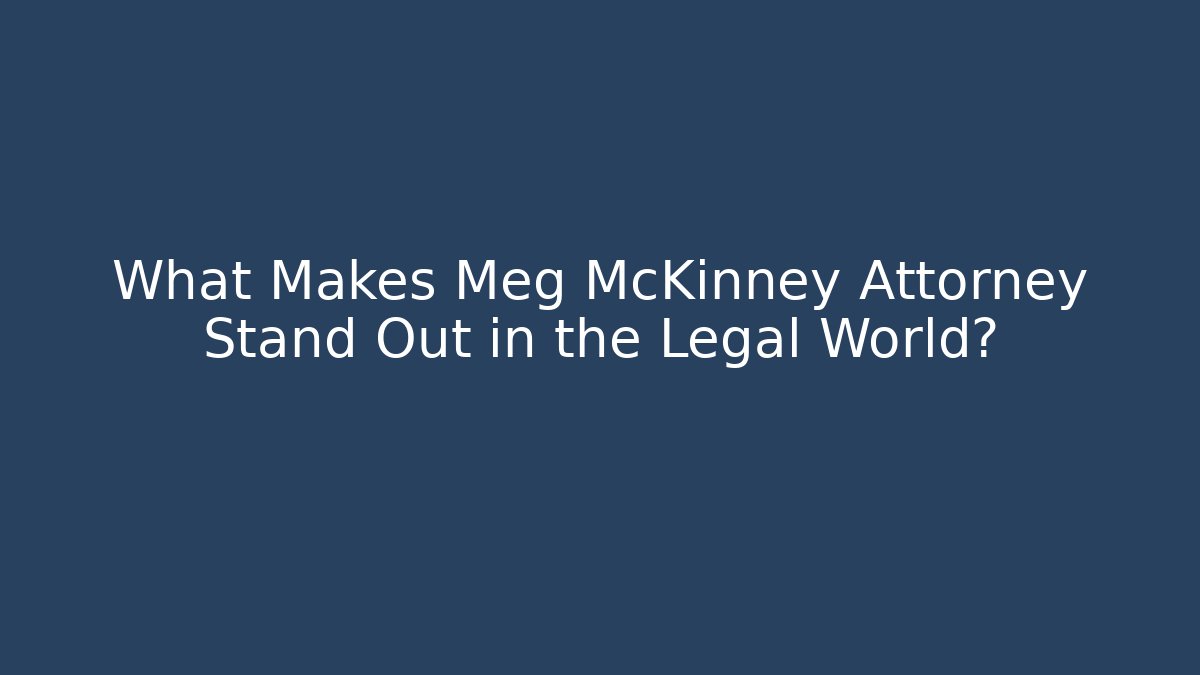 What Makes Meg McKinney Attorney Stand Out in the Legal World?