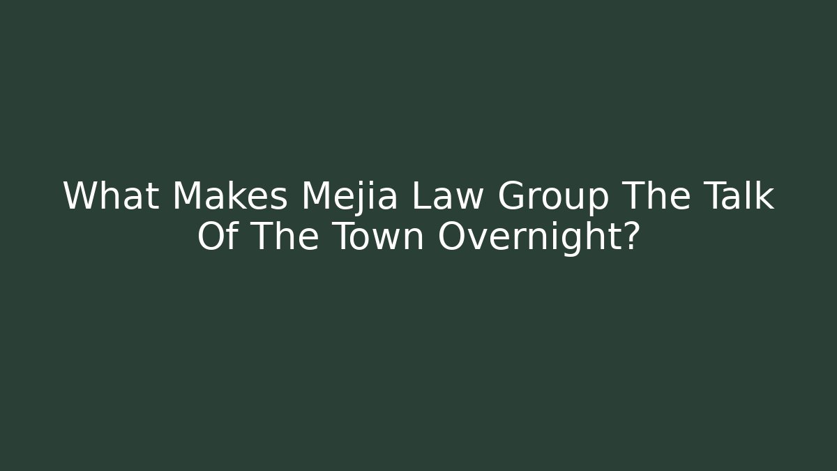 What Makes Mejia Law Group The Talk Of The Town Overnight?