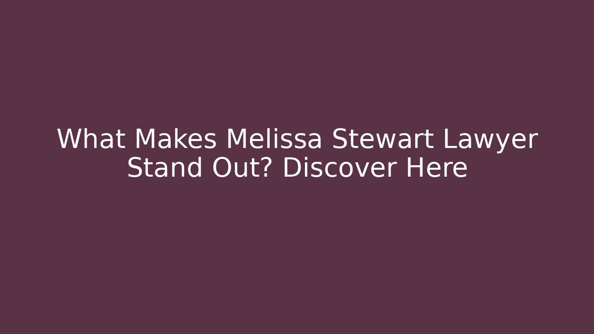 What Makes Melissa Stewart Lawyer Stand Out? Discover Here
