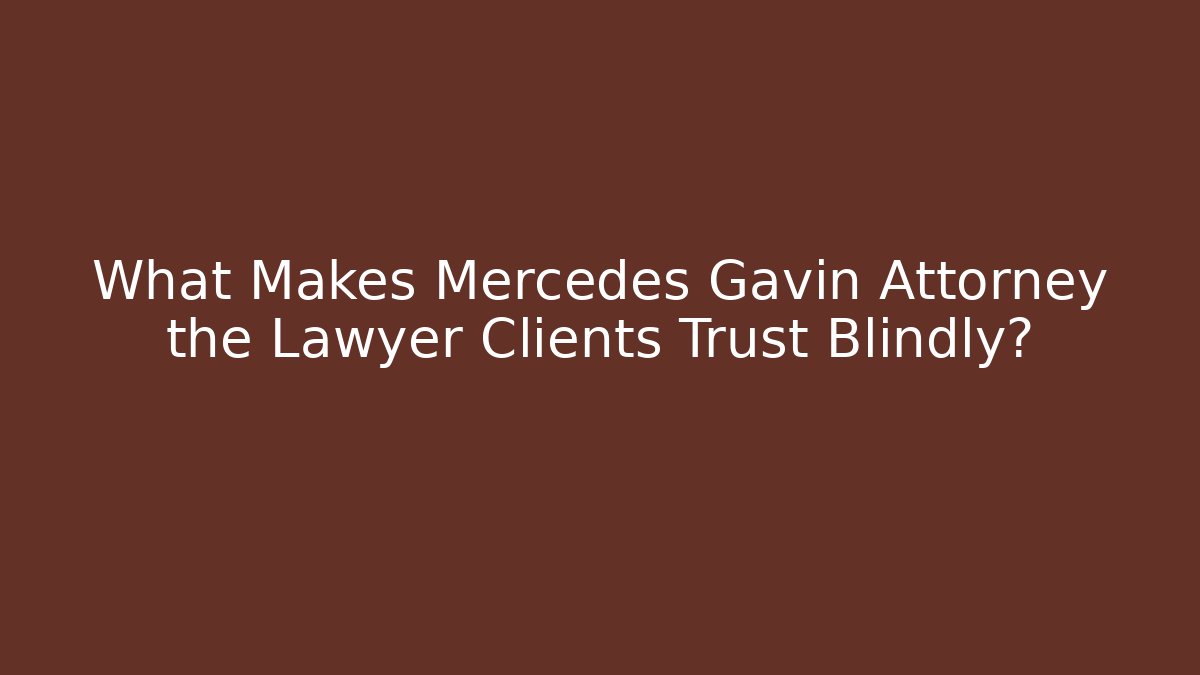 What Makes Mercedes Gavin Attorney the Lawyer Clients Trust Blindly?
