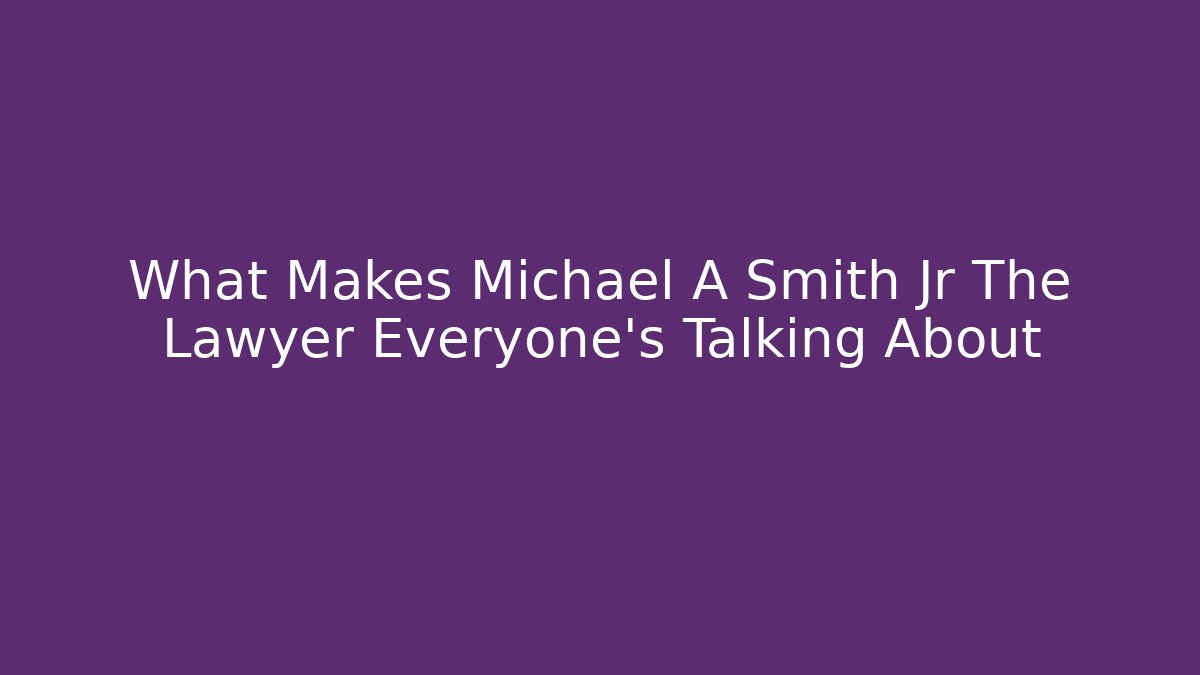 What Makes Michael A Smith Jr The Lawyer Everyone’s Talking About - WealthxGroup
