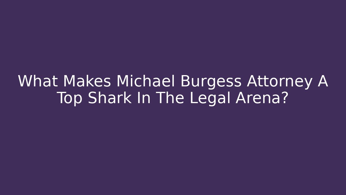 What Makes Michael Burgess Attorney A Top Shark In The Legal Arena?