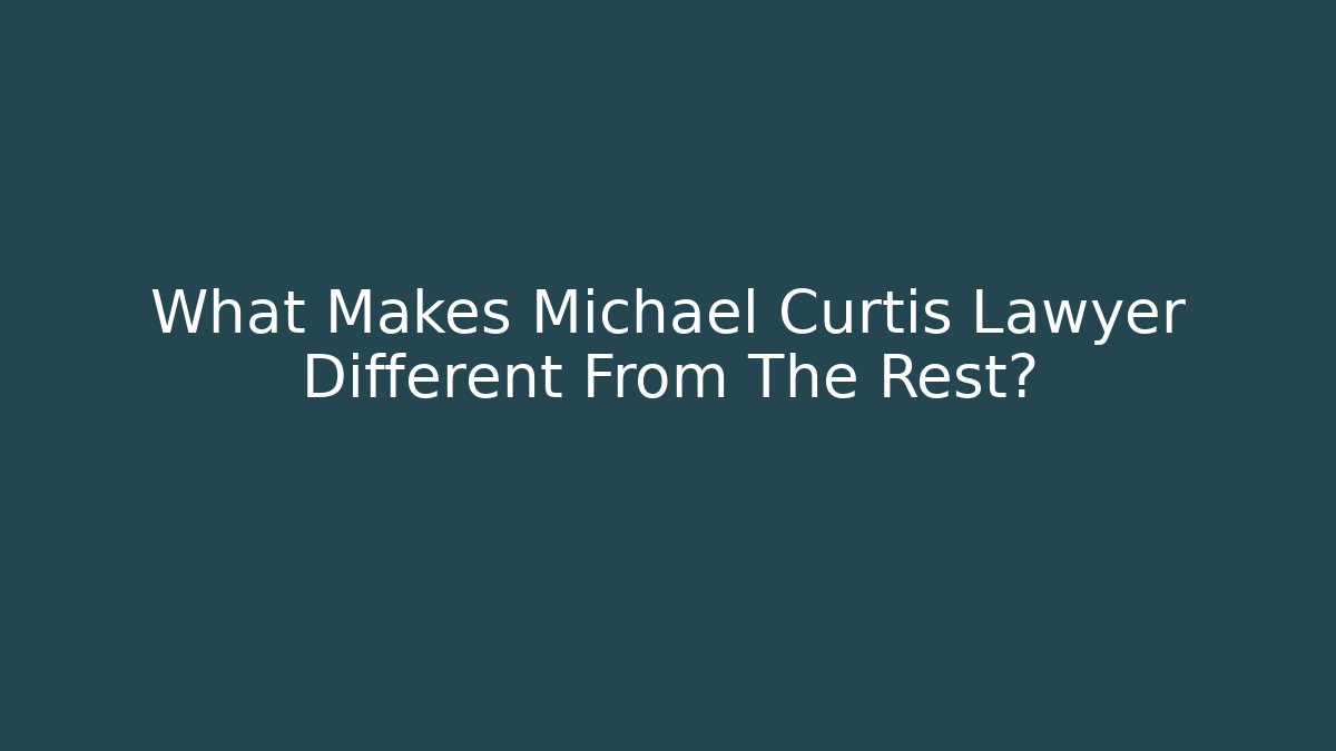 What Makes Michael Curtis Lawyer Different From The Rest? - WealthxGroup