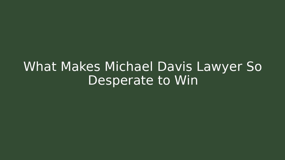 What Makes Michael Davis Lawyer So Desperate to Win