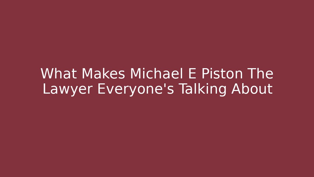 What Makes Michael E Piston The Lawyer Everyone's Talking About - WealthxGroup
