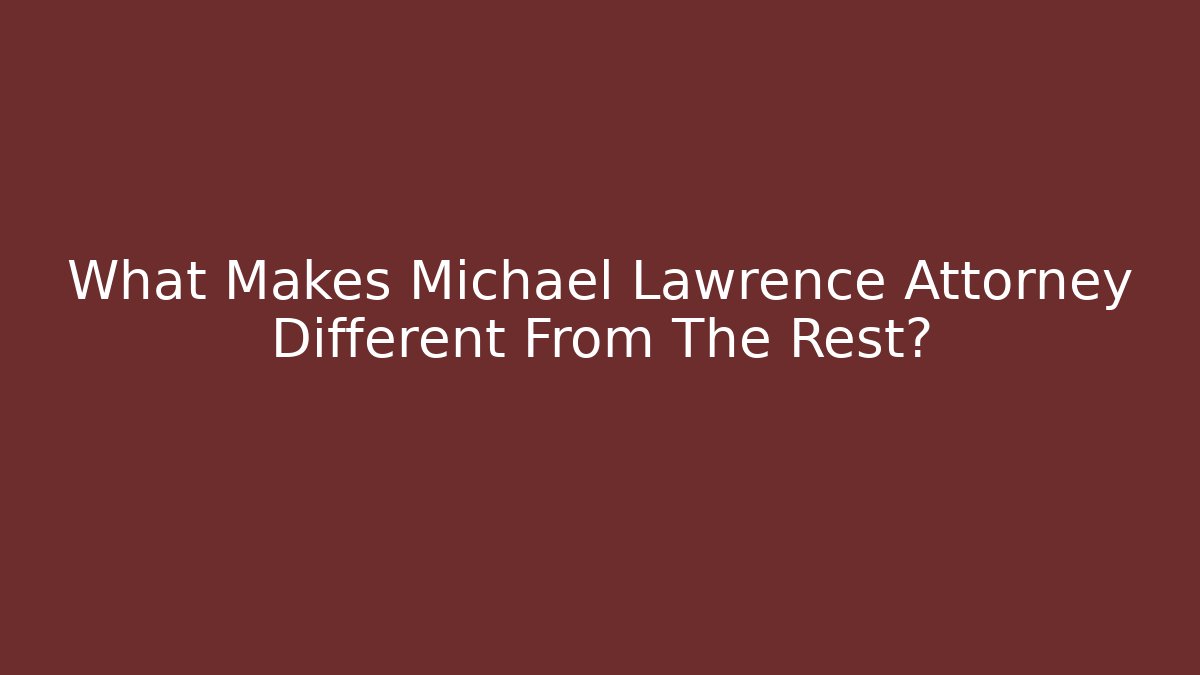 What Makes Michael Lawrence Attorney Different From The Rest?