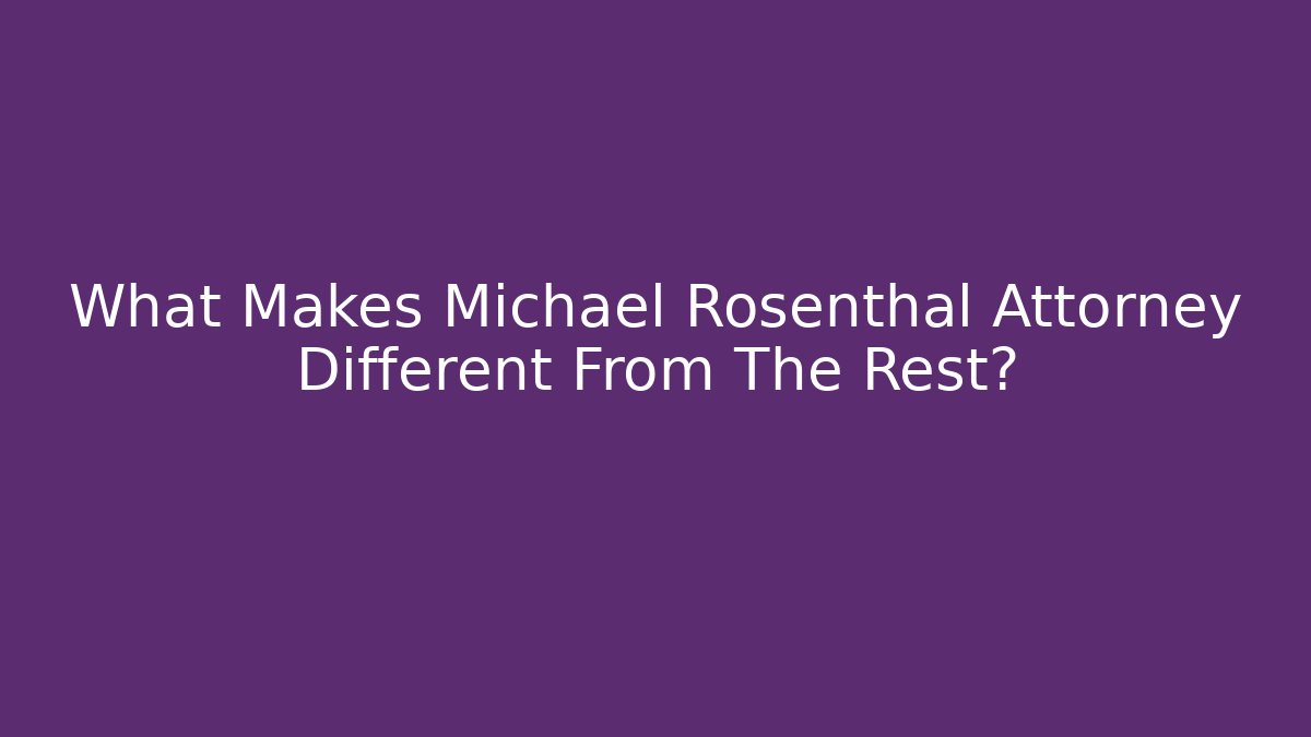 What Makes Michael Rosenthal Attorney Different From The Rest? - WealthxGroup