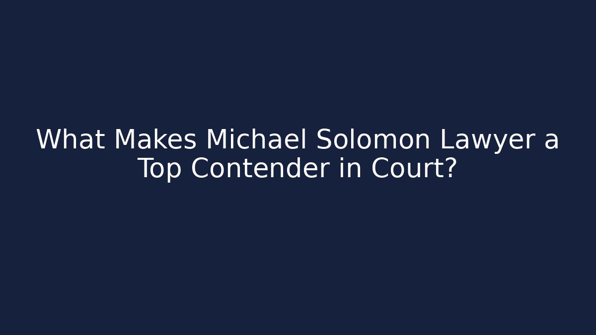 What Makes Michael Solomon Lawyer a Top Contender in Court?