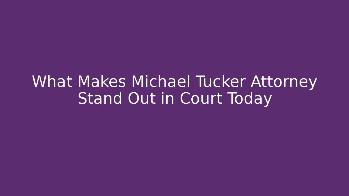 What Makes Michael Tucker Attorney Stand Out in Court Today
