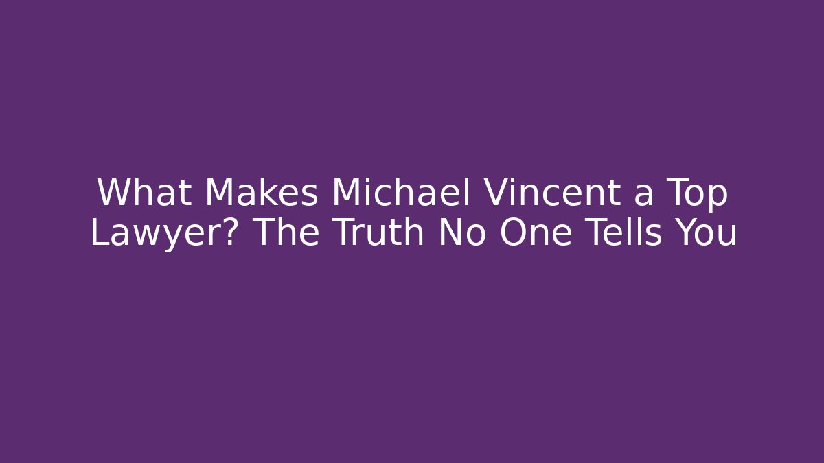 What Makes Michael Vincent a Top Lawyer? The Truth No One Tells You