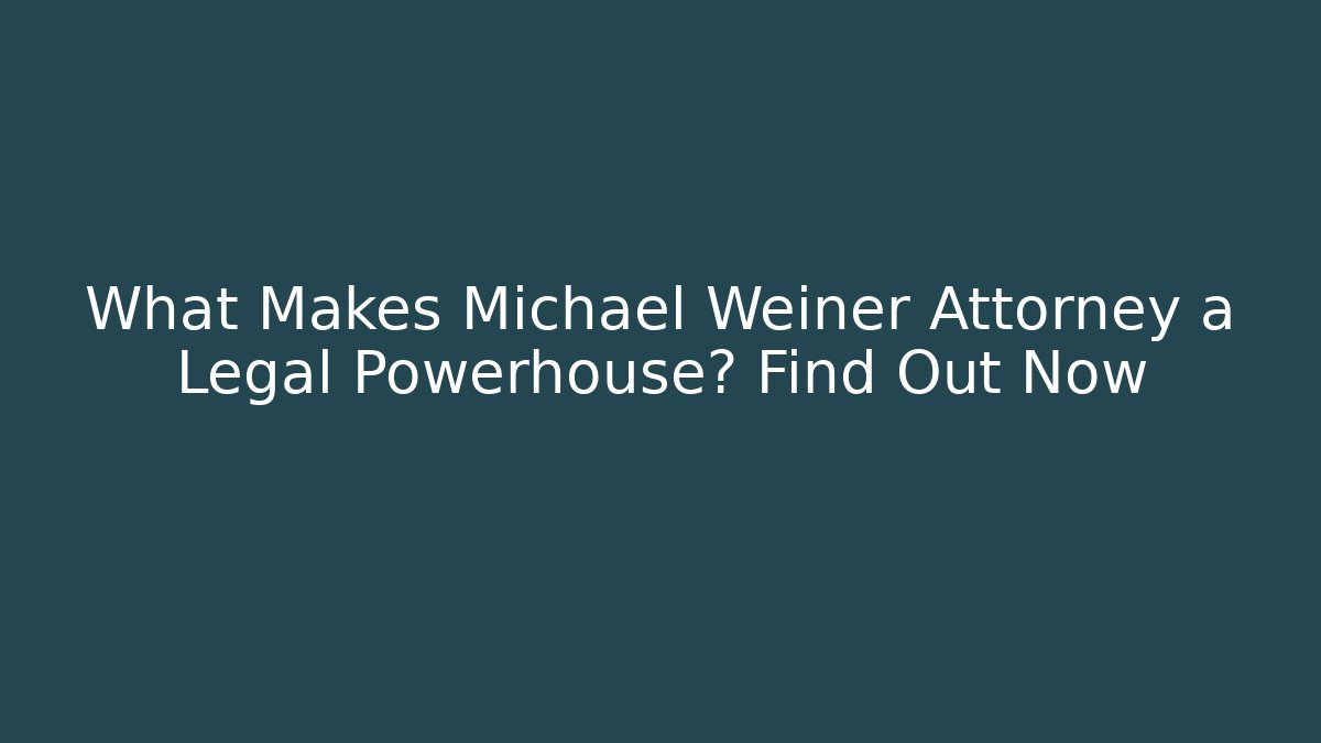 What Makes Michael Weiner Attorney a Legal Powerhouse? Find Out Now