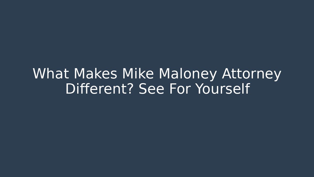 What Makes Mike Maloney Attorney Different? See For Yourself