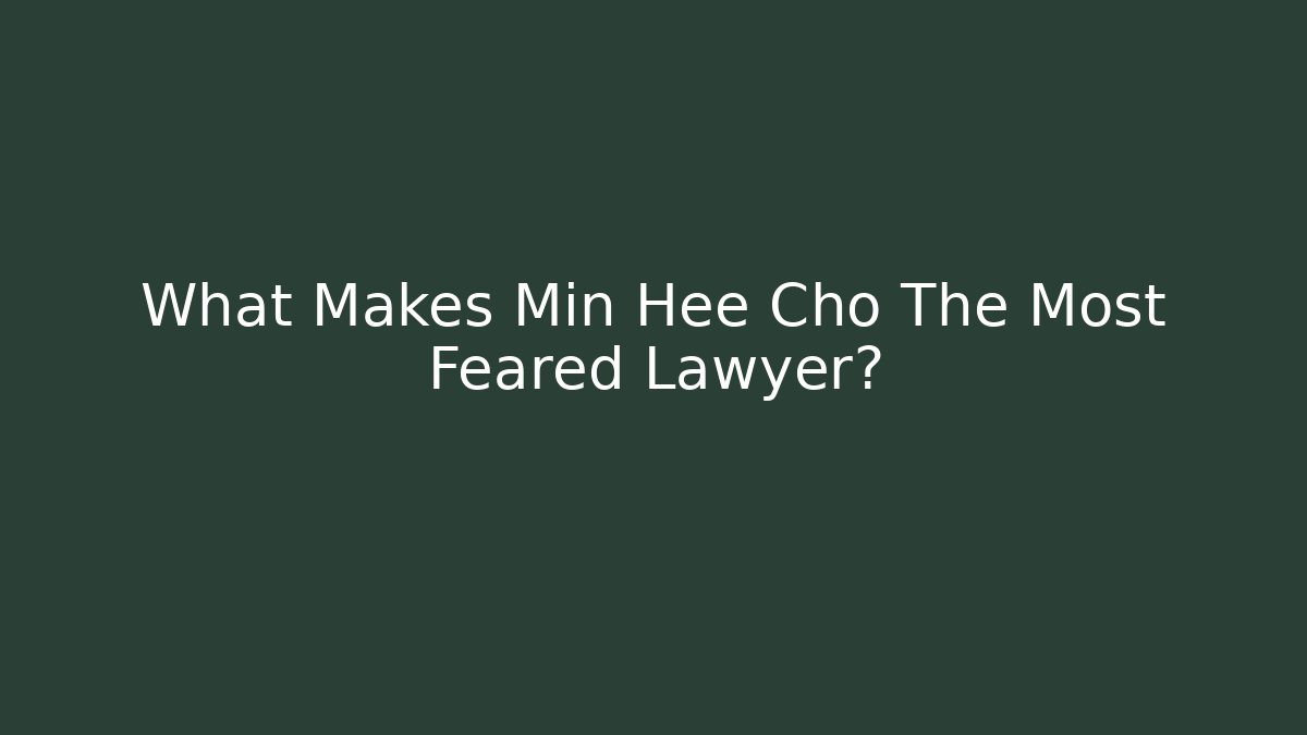 What Makes Min Hee Cho The Most Feared Lawyer?