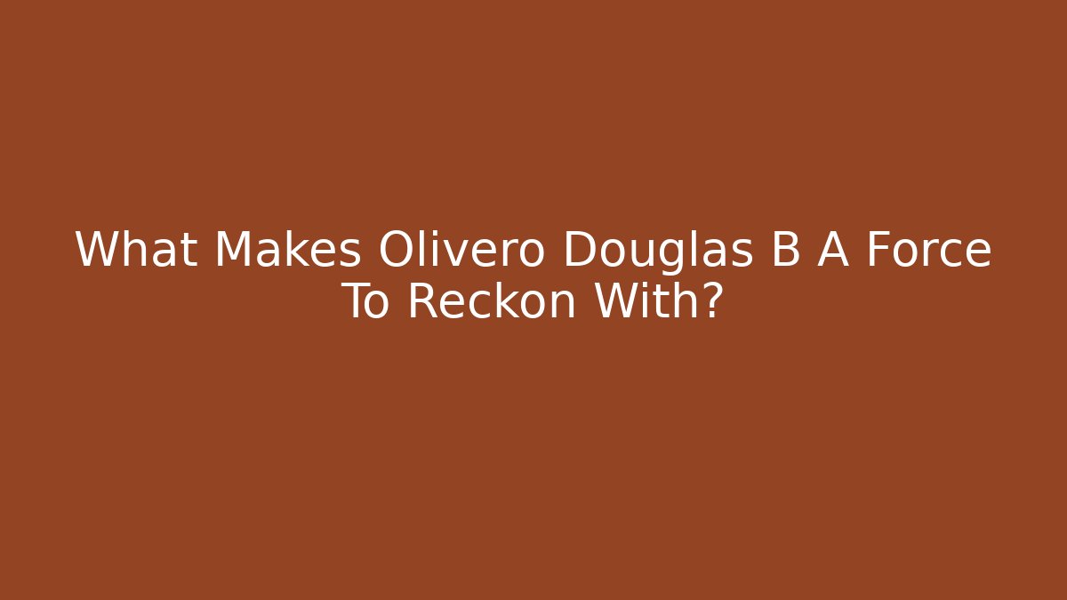 What Makes Olivero Douglas B A Force To Reckon With? - WealthxGroup