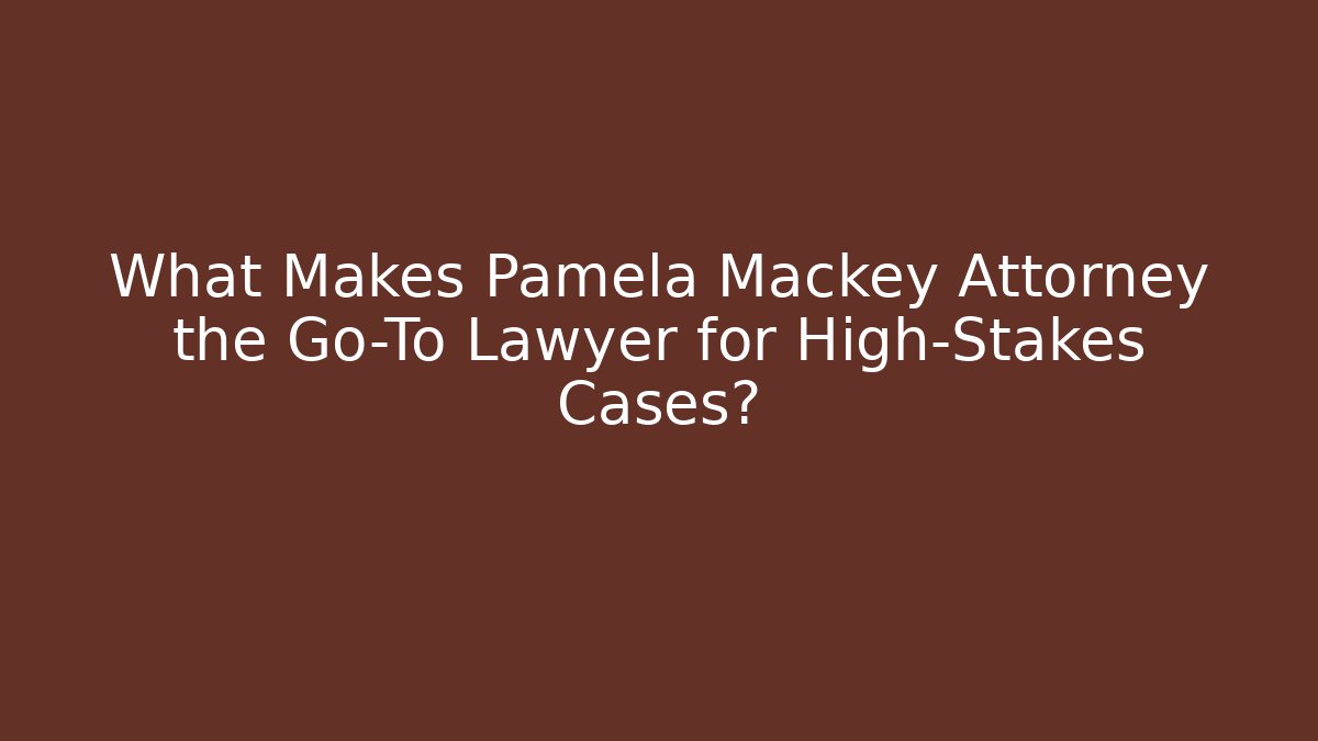 What Makes Pamela Mackey Attorney the Go-To Lawyer for High-Stakes Cases?