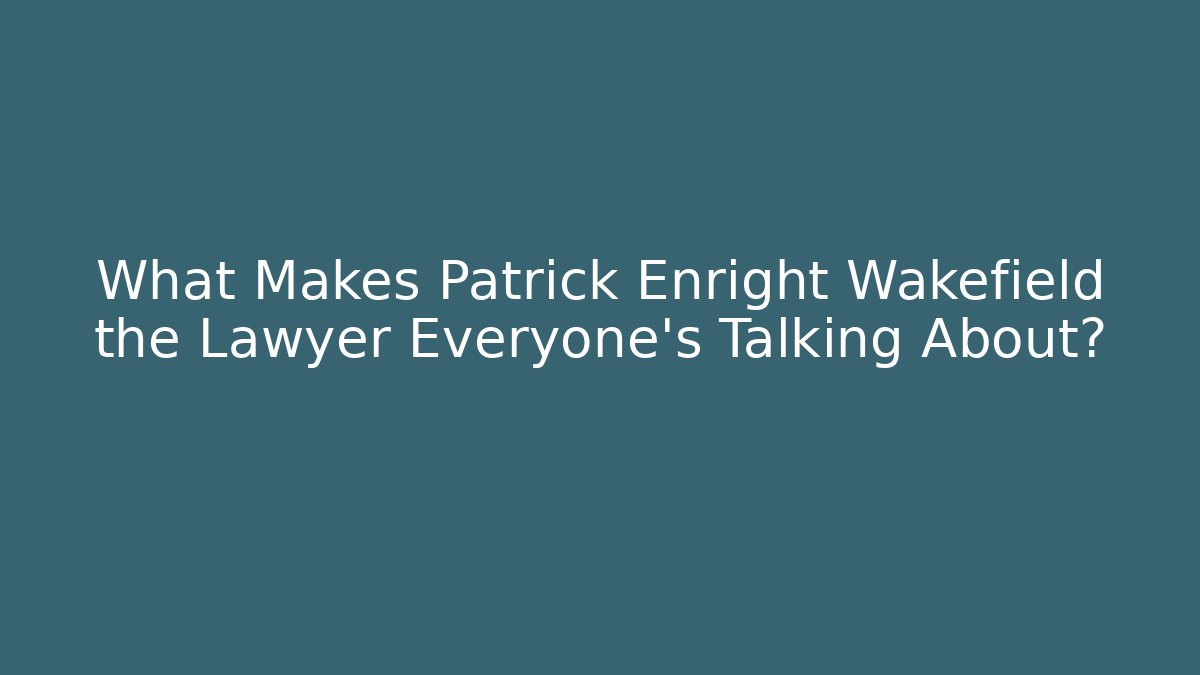 What Makes Patrick Enright Wakefield the Lawyer Everyone’s Talking About?