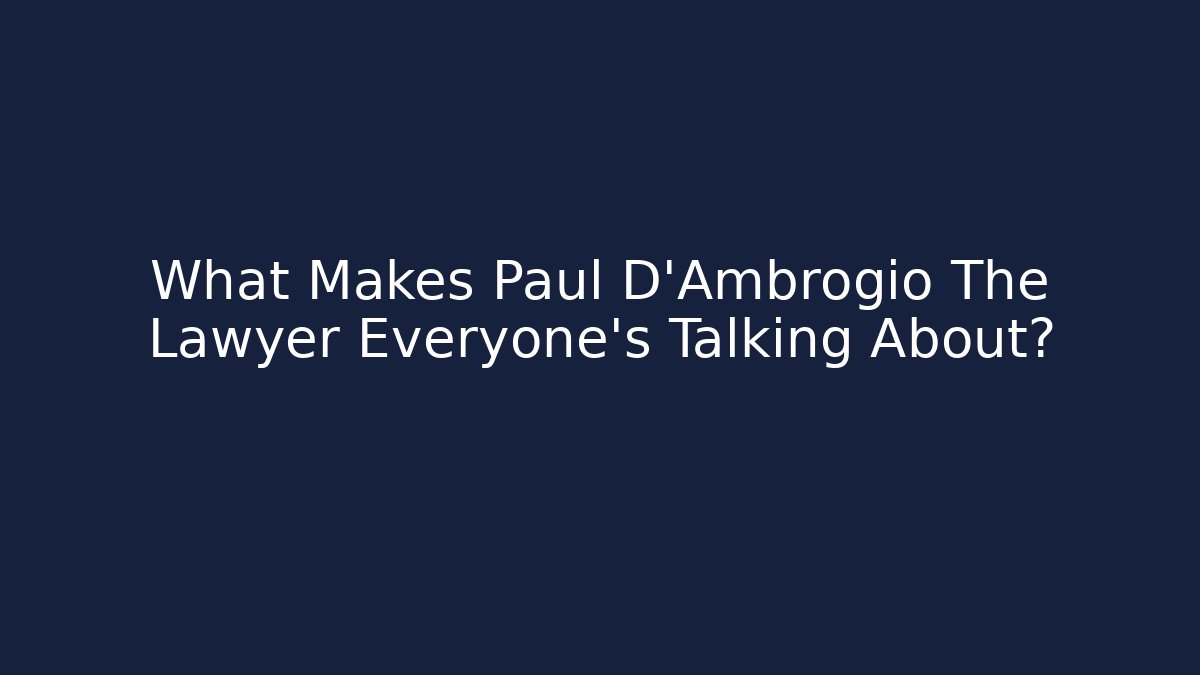 What Makes Paul D'Ambrogio The Lawyer Everyone's Talking About?