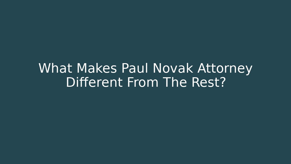 What Makes Paul Novak Attorney Different From The Rest? - WealthxGroup