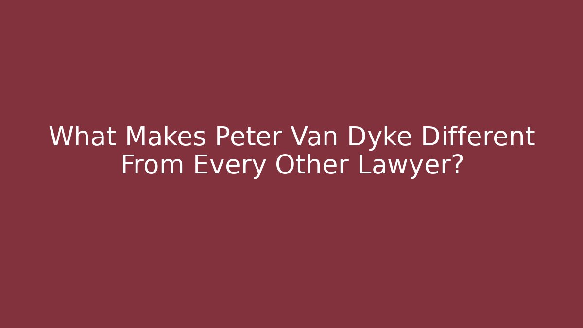 What Makes Peter Van Dyke Different From Every Other Lawyer? - WealthxGroup