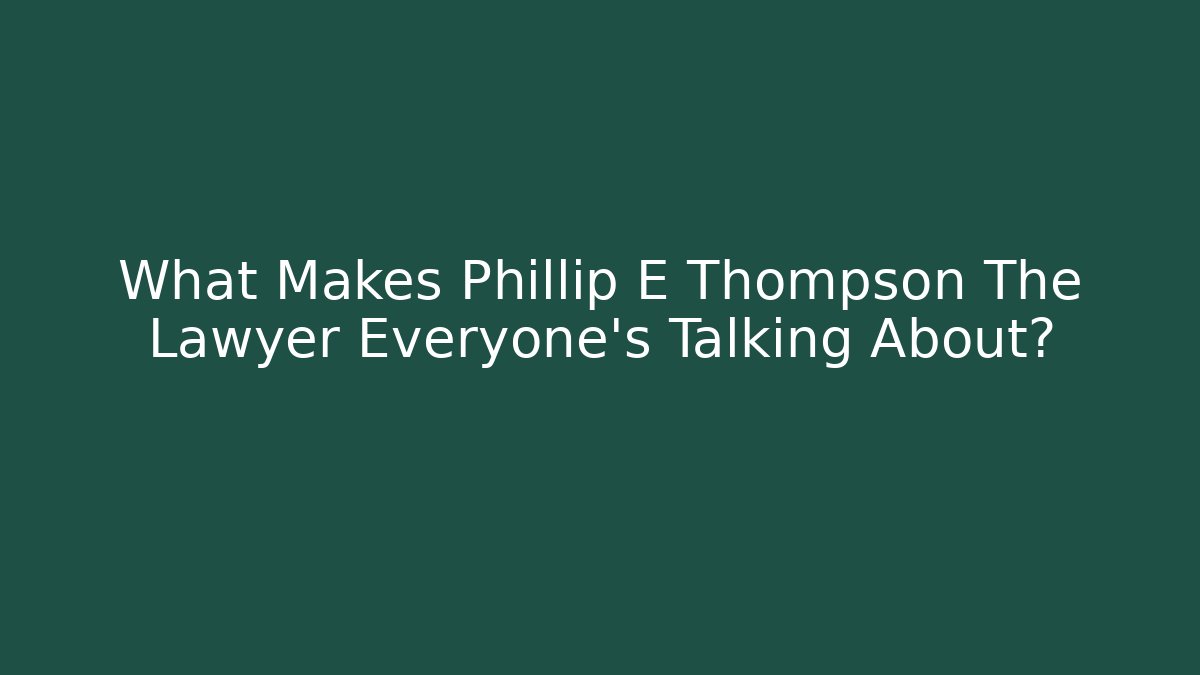 What Makes Phillip E Thompson The Lawyer Everyone's Talking About? - WealthxGroup