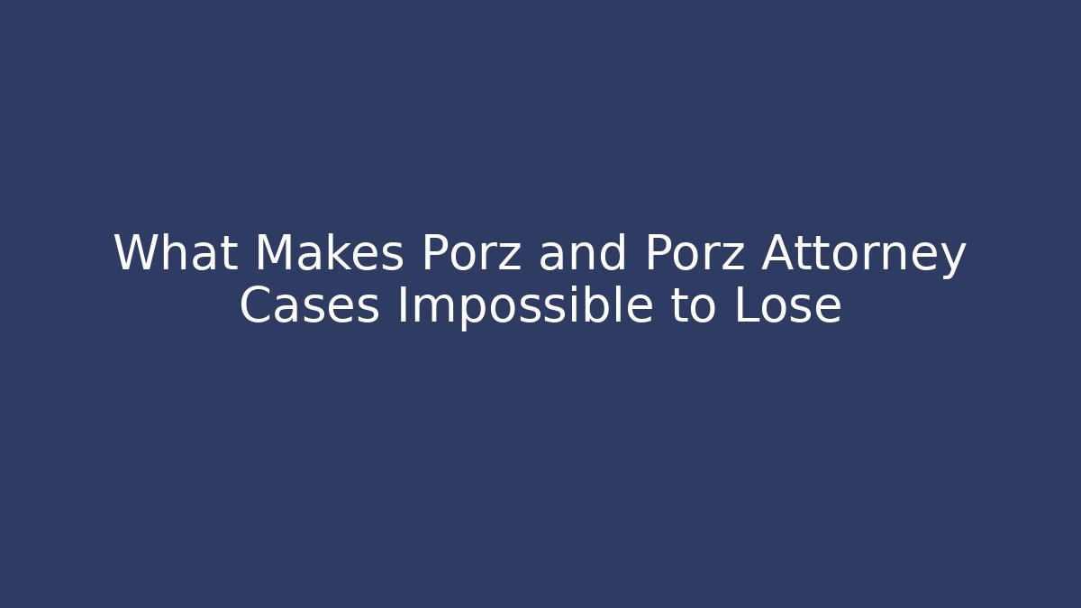 What Makes Porz and Porz Attorney Cases Impossible to Lose