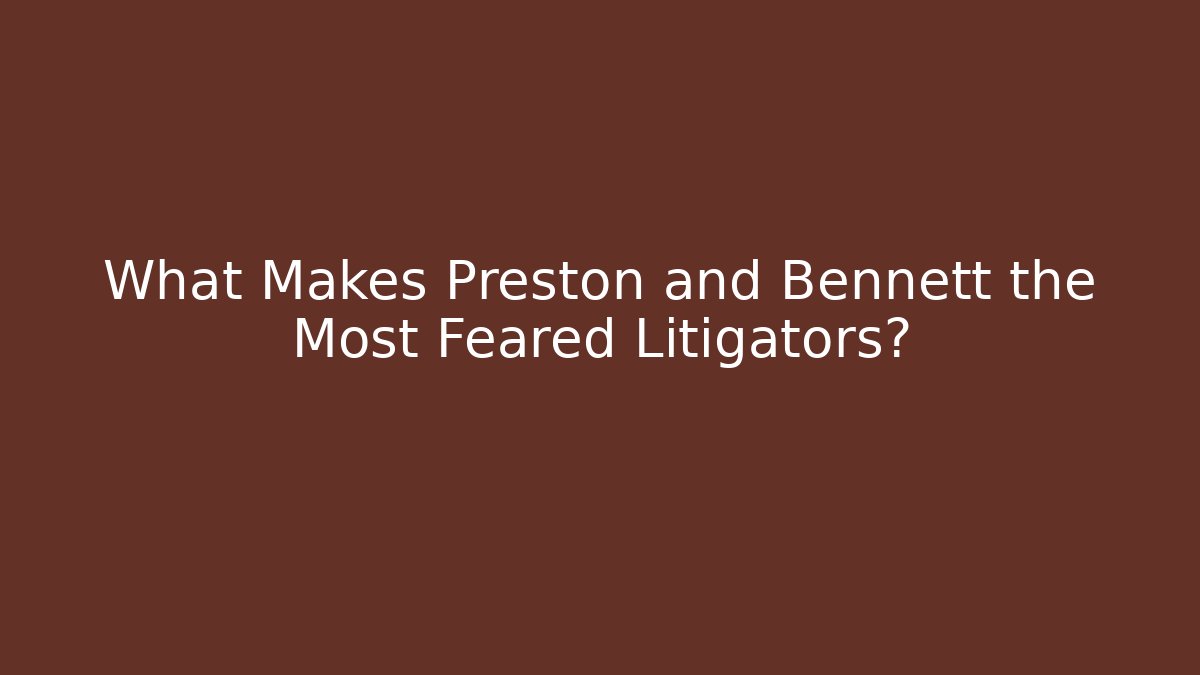 What Makes Preston and Bennett the Most Feared Litigators?