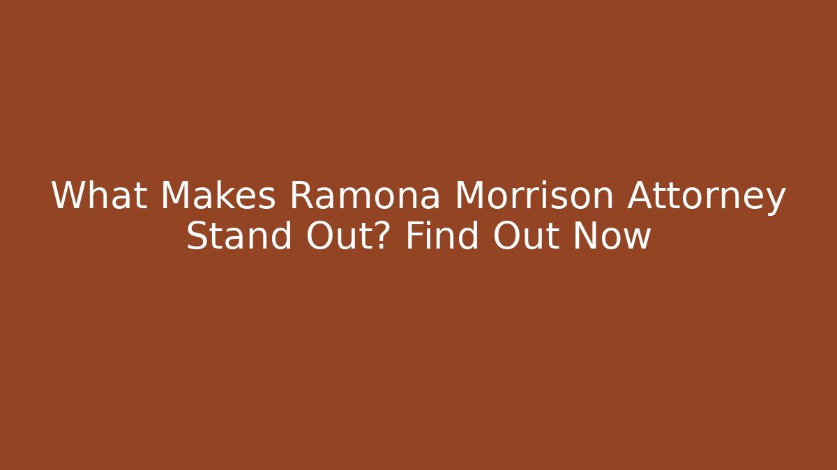What Makes Ramona Morrison Attorney Stand Out? Find Out Now