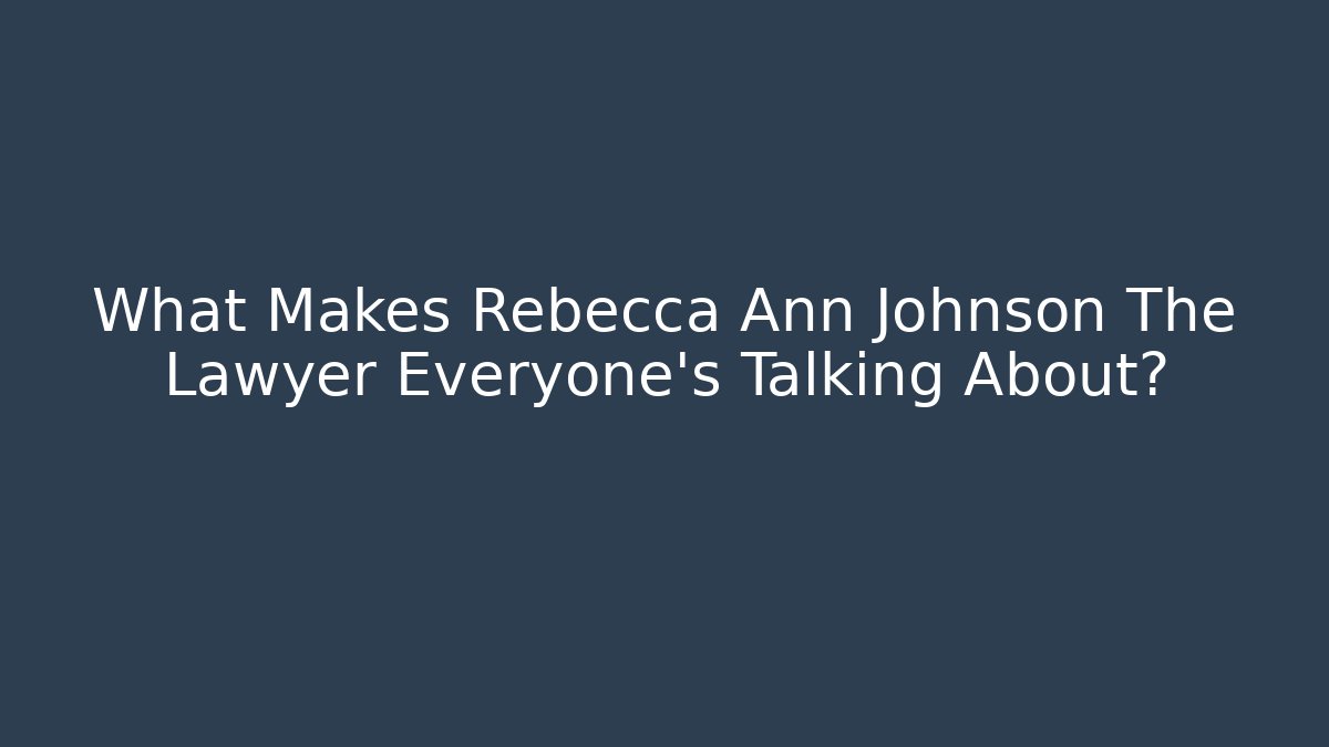 What Makes Rebecca Ann Johnson The Lawyer Everyone's Talking About?