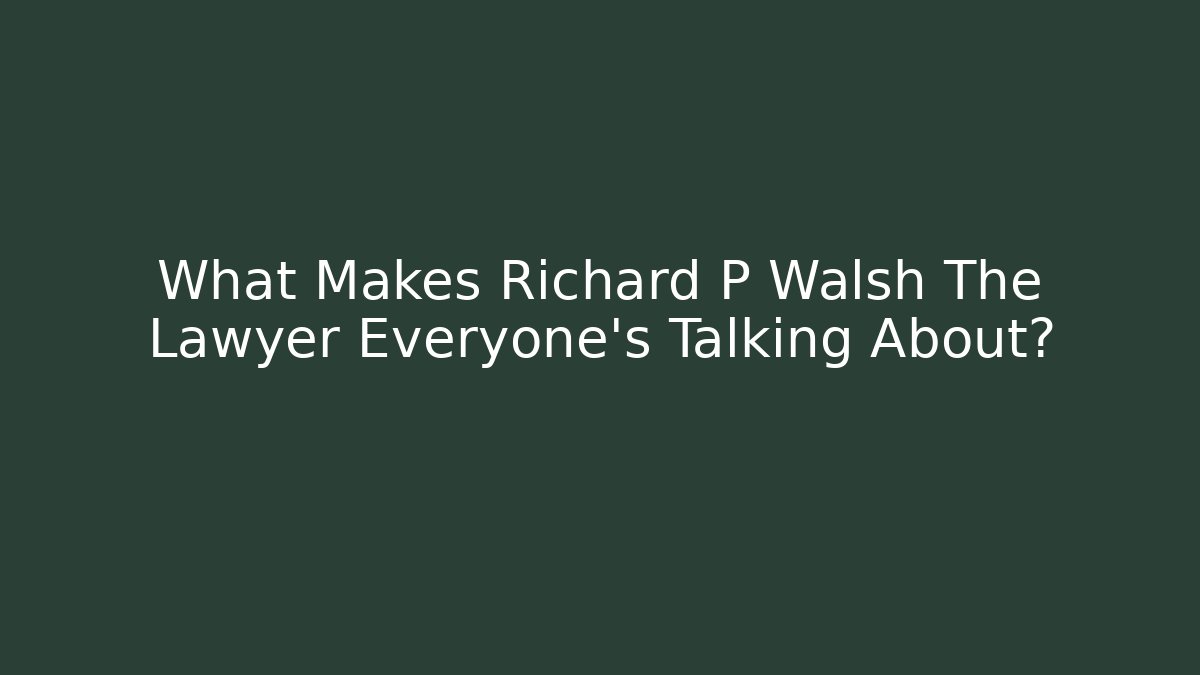 What Makes Richard P Walsh The Lawyer Everyone's Talking About?