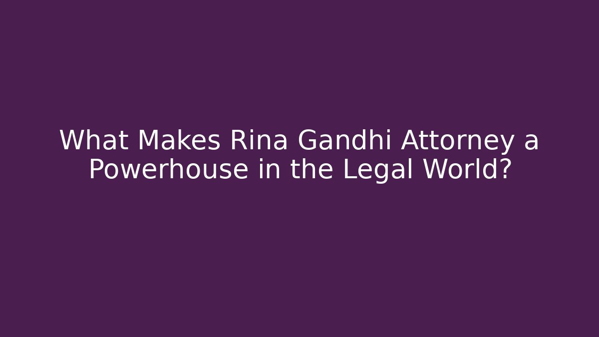 What Makes Rina Gandhi Attorney a Powerhouse in the Legal World?