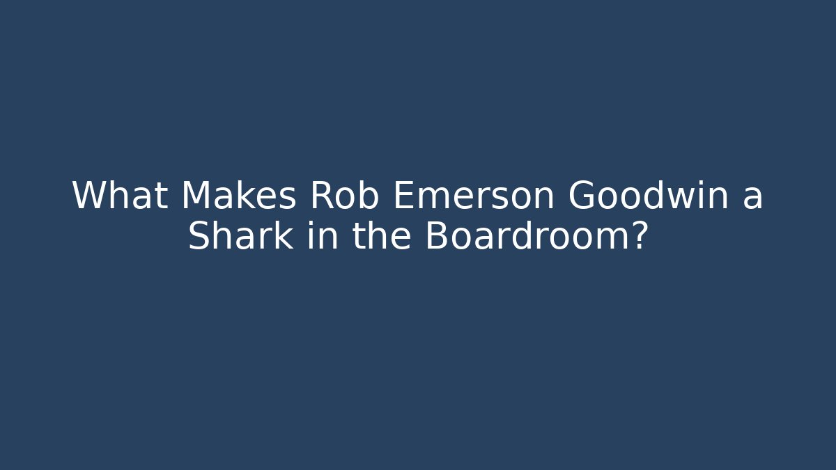 What Makes Rob Emerson Goodwin a Shark in the Boardroom?