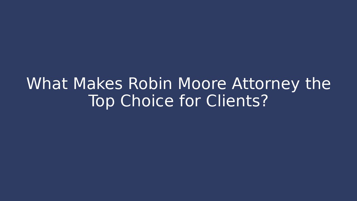 What Makes Robin Moore Attorney the Top Choice for Clients?
