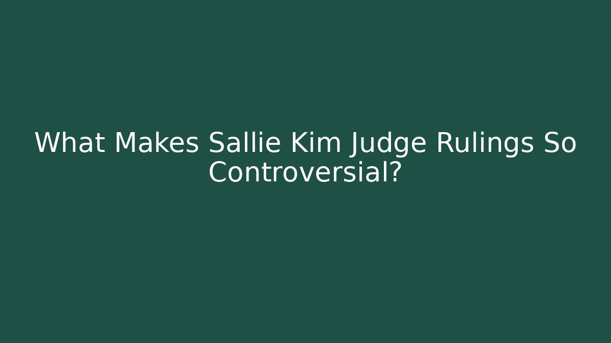 What Makes Sallie Kim Judge Rulings So Controversial?