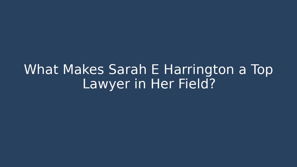 What Makes Sarah E Harrington a Top Lawyer in Her Field?