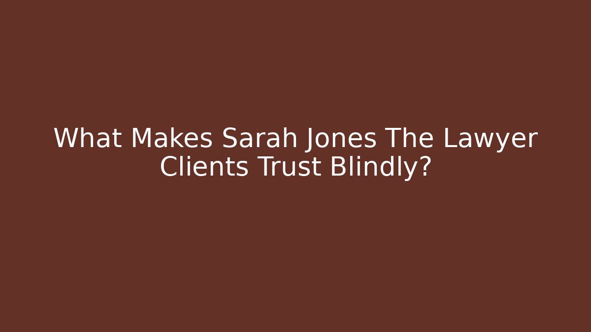 What Makes Sarah Jones The Lawyer Clients Trust Blindly?