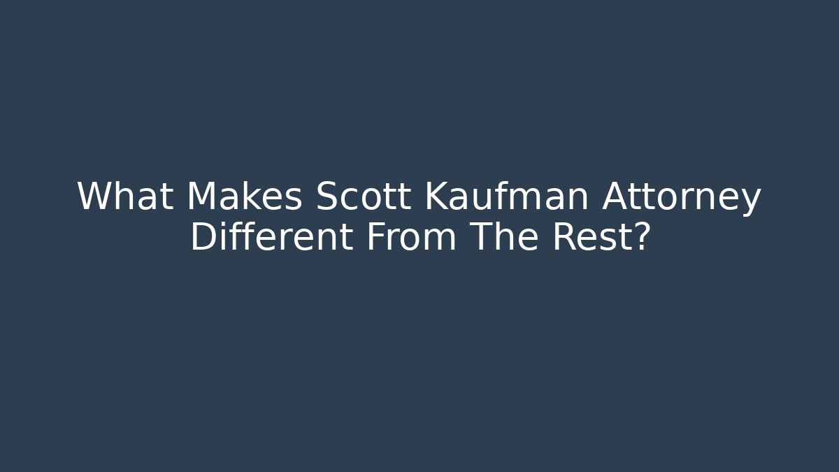 What Makes Scott Kaufman Attorney Different From The Rest? - WealthxGroup