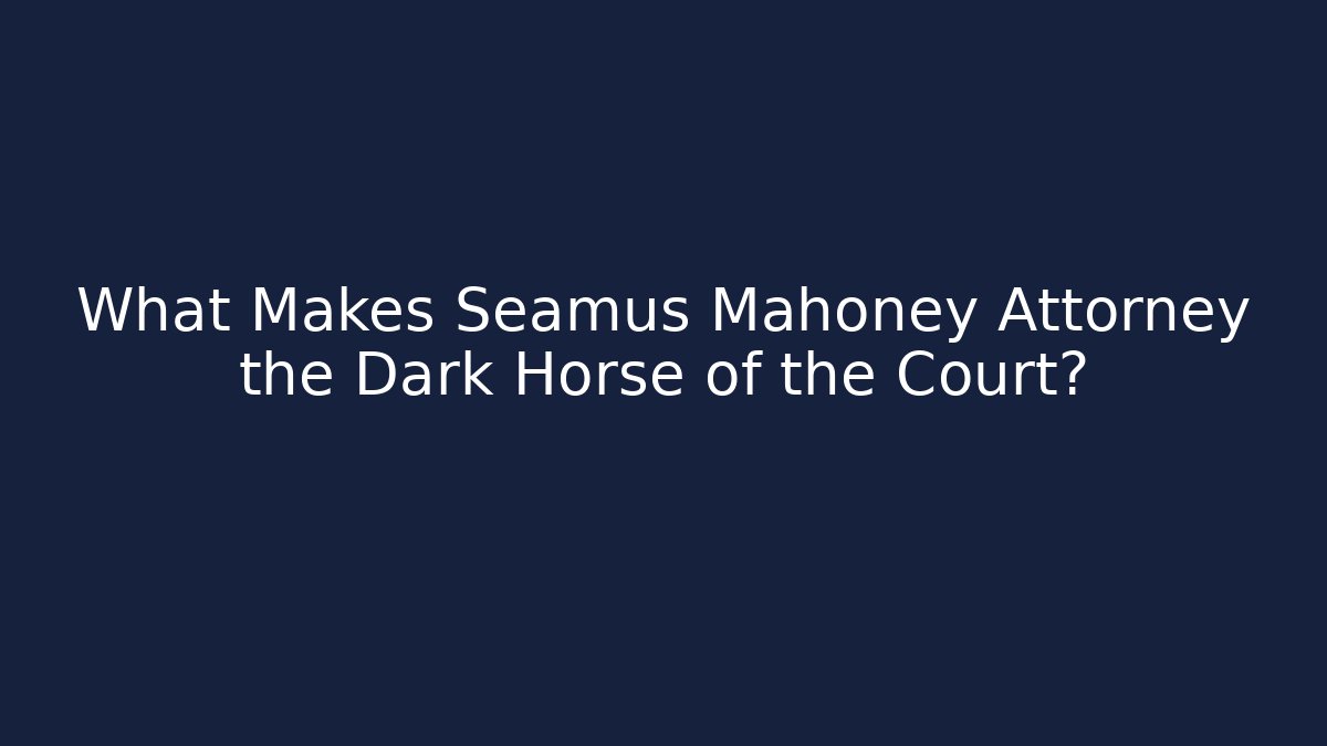 What Makes Seamus Mahoney Attorney the Dark Horse of the Court?